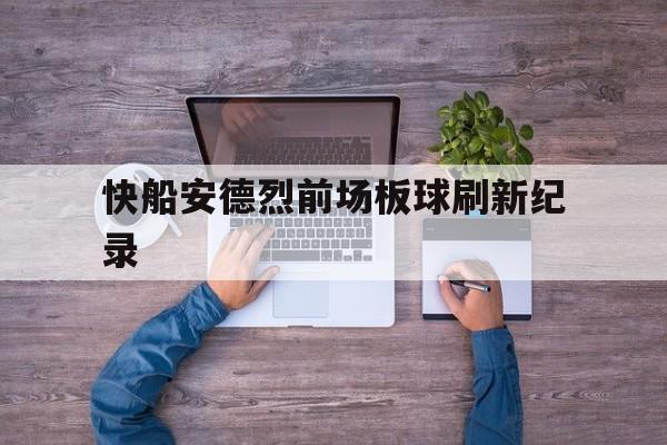 开云体育入口-快船安德烈前场板球刷新纪录